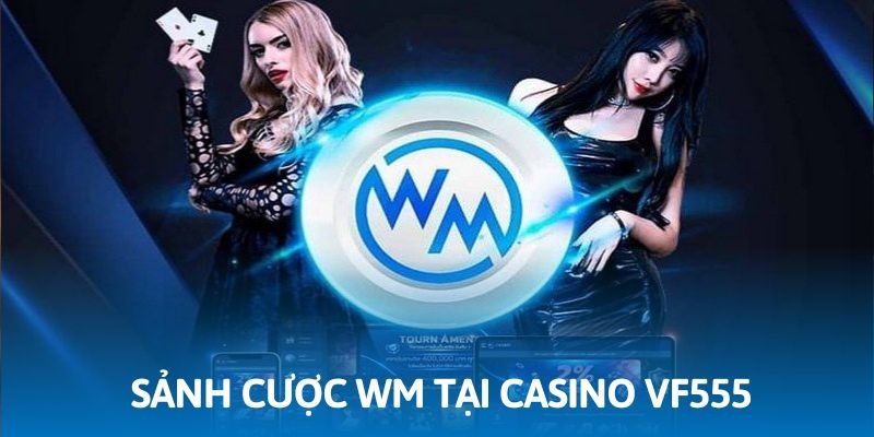 WM là điểm đến lý tưởng không thể bỏ lỡ tại casino VF555