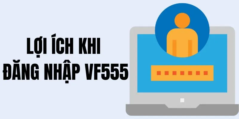 Lợi ích khi đăng nhập tài khoản cá nhân tại VF555