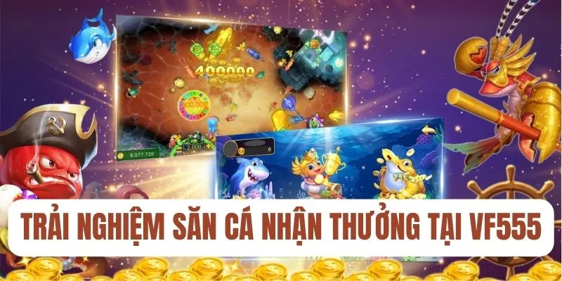 Trải nghiệm săn cá nhận thưởng tại VF555